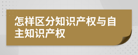 怎样区分知识产权与自主知识产权