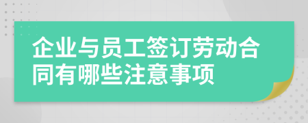 企业与员工签订劳动合同有哪些注意事项