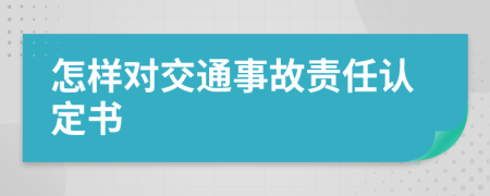 怎样对交通事故责任认定书