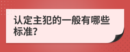 认定主犯的一般有哪些标准？