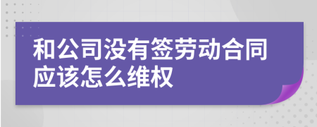 和公司没有签劳动合同应该怎么维权