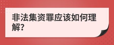 非法集资罪应该如何理解？