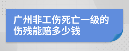 广州非工伤死亡一级的伤残能赔多少钱