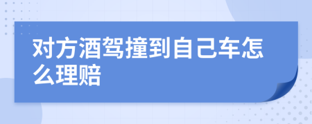 对方酒驾撞到自己车怎么理赔