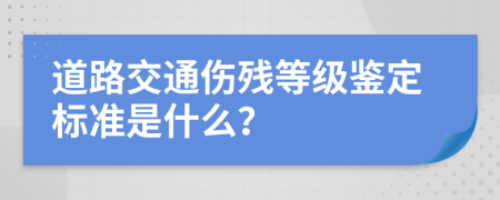 道路交通伤残等级鉴定标准是什么？