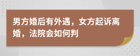 男方婚后有外遇，女方起诉离婚，法院会如何判