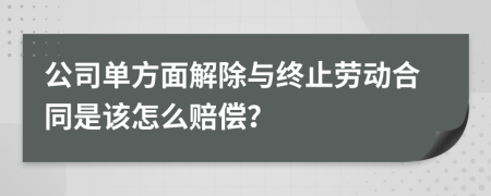 公司单方面解除与终止劳动合同是该怎么赔偿？