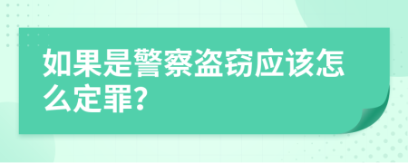 如果是警察盗窃应该怎么定罪？