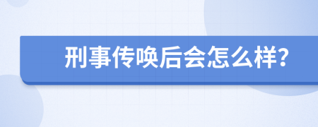 刑事传唤后会怎么样？