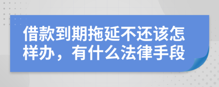 借款到期拖延不还该怎样办，有什么法律手段