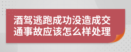 酒驾逃跑成功没造成交通事故应该怎么样处理