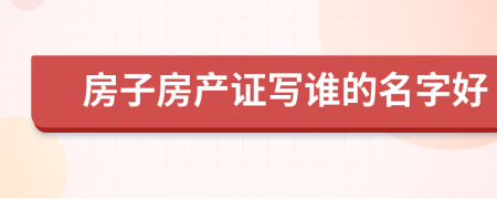 房子房产证写谁的名字好