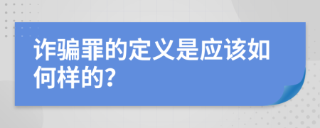 诈骗罪的定义是应该如何样的？