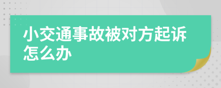 小交通事故被对方起诉怎么办