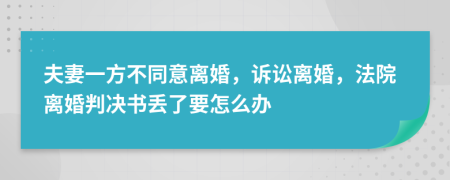 夫妻一方不同意离婚，诉讼离婚，法院离婚判决书丢了要怎么办