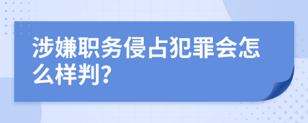 涉嫌职务侵占犯罪会怎么样判？