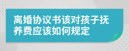 离婚协议书该对孩子抚养费应该如何规定