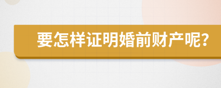 要怎样证明婚前财产呢？