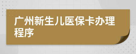 广州新生儿医保卡办理程序