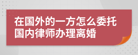 在国外的一方怎么委托国内律师办理离婚