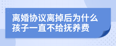 离婚协议离掉后为什么孩子一直不给抚养费