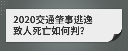 2020交通肇事逃逸致人死亡如何判？