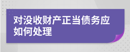 对没收财产正当债务应如何处理