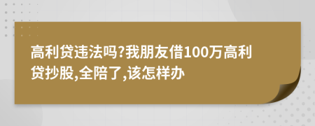 高利贷违法吗?我朋友借100万高利贷抄股,全陪了,该怎样办