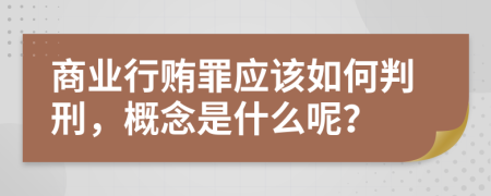 商业行贿罪应该如何判刑，概念是什么呢？