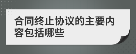 合同终止协议的主要内容包括哪些