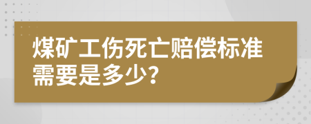 煤矿工伤死亡赔偿标准需要是多少？