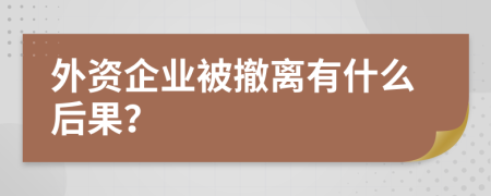 外资企业被撤离有什么后果？