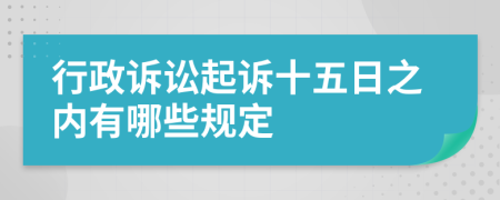 行政诉讼起诉十五日之内有哪些规定