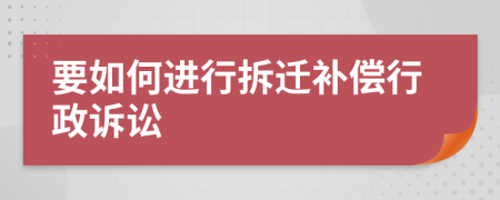 要如何进行拆迁补偿行政诉讼