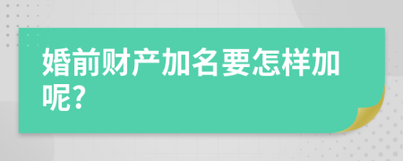 婚前财产加名要怎样加呢?