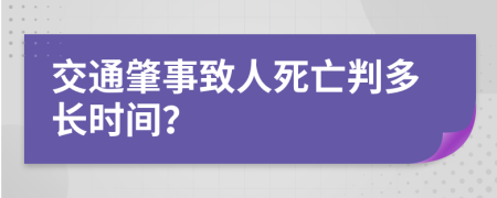 交通肇事致人死亡判多长时间？