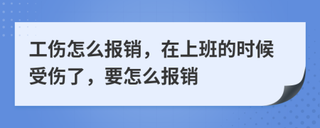 工伤怎么报销，在上班的时候受伤了，要怎么报销