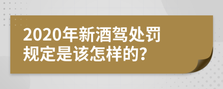 2020年新酒驾处罚规定是该怎样的？