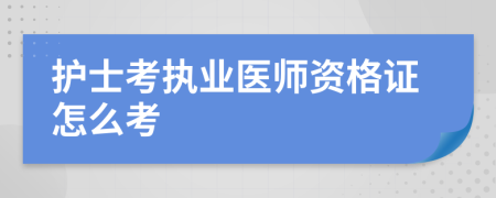 护士考执业医师资格证怎么考