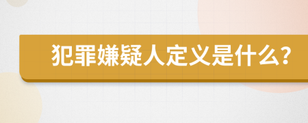 犯罪嫌疑人定义是什么？