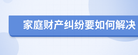 家庭财产纠纷要如何解决