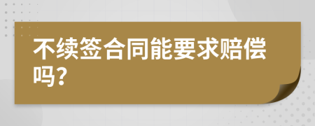 不续签合同能要求赔偿吗？