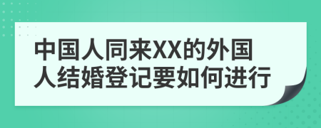 中国人同来XX的外国人结婚登记要如何进行