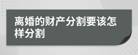 离婚的财产分割要该怎样分割