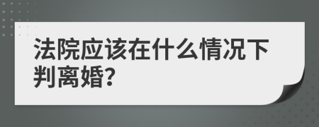 法院应该在什么情况下判离婚？