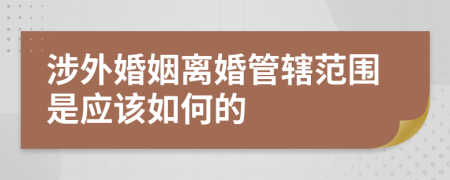 涉外婚姻离婚管辖范围是应该如何的