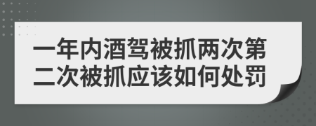 一年内酒驾被抓两次第二次被抓应该如何处罚