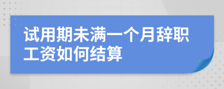 试用期未满一个月辞职工资如何结算