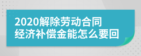 2020解除劳动合同经济补偿金能怎么要回