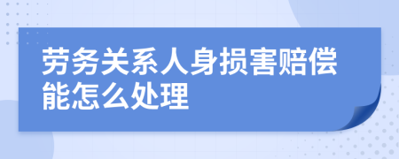 劳务关系人身损害赔偿能怎么处理